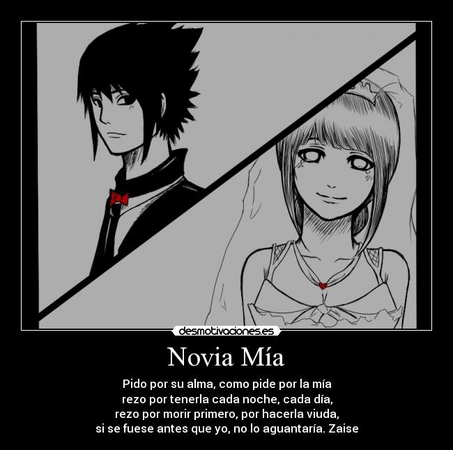 Novia Mía - Pido por su alma, como pide por la mía
rezo por tenerla cada noche, cada día,
rezo por morir primero, por hacerla viuda,
si se fuese antes que yo, no lo aguantaría. Zaise