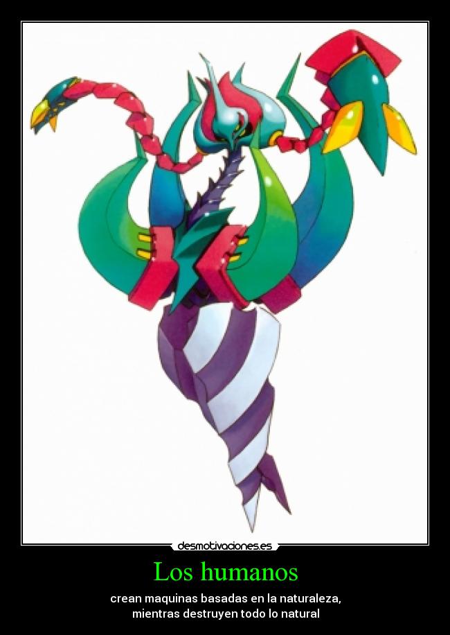 Los humanos - crean maquinas basadas en la naturaleza,
mientras destruyen todo lo natural