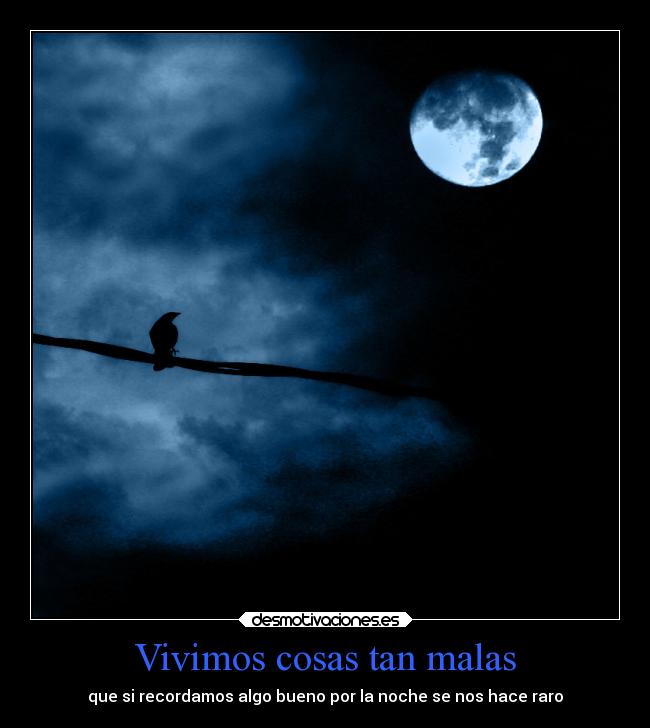 Vivimos cosas tan malas - que si recordamos algo bueno por la noche se nos hace raro