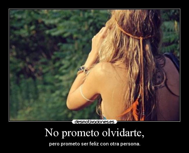 No prometo olvidarte, - pero prometo ser feliz con otra persona.