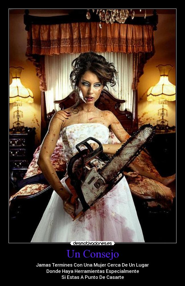 Un Consejo - Jamas Termines Con Una Mujer Cerca De Un Lugar
Donde Haya Herramientas Especialmente
Si Estas A Punto De Casarte