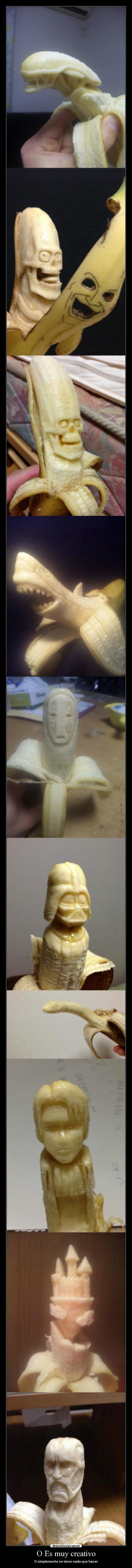 O Es muy creativo - O simplemente no tiene nada que hacer