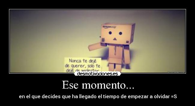 Ese momento... - en el que decides que ha llegado el tiempo de empezar a olvidar =S