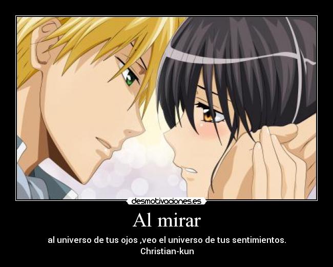 Al mirar - al universo de tus ojos ,veo el universo de tus sentimientos.
Christian-kun