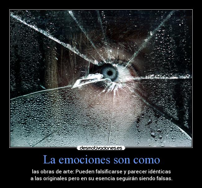 La emociones son como - las obras de arte: Pueden falsificarse y parecer idénticas
a las originales pero en su esencia seguirán siendo falsas.