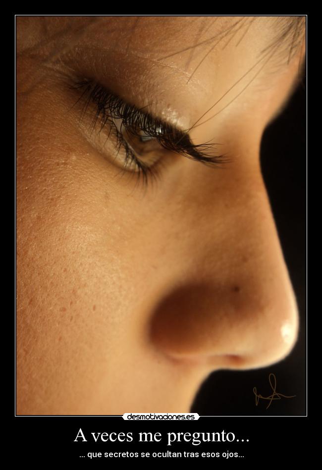 A veces me pregunto... - ... que secretos se ocultan tras esos ojos...
