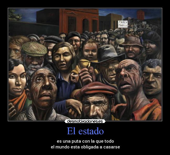 El estado - es una puta con la que todo
el mundo esta obligada a casarse