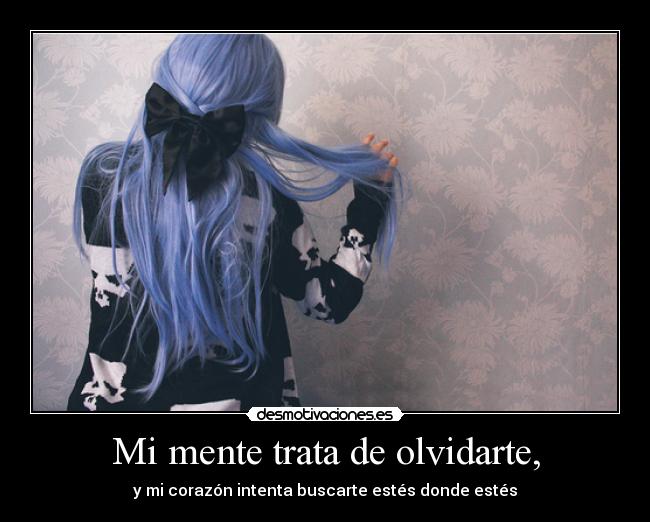 Mi mente trata de olvidarte, - y mi corazón intenta buscarte estés donde estés