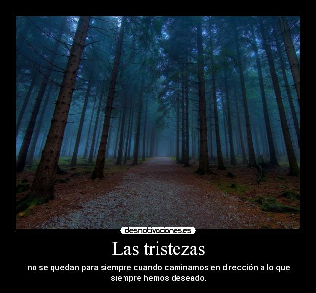 Las tristezas - no se quedan para siempre cuando caminamos en dirección a lo que
siempre hemos deseado.