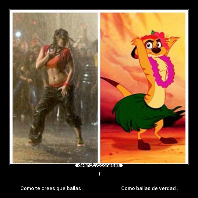 - Como te crees que bailas . Como bailas de verdad .