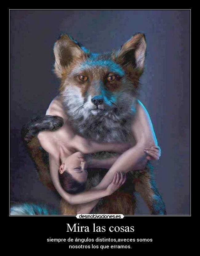 Mira las cosas - siempre de ángulos distintos,aveces somos
nosotros los que erramos.