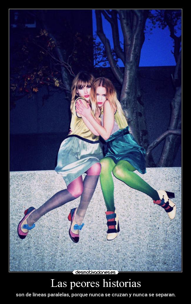 Las peores historias - son de líneas paralelas, porque nunca se cruzan y nunca se separan.