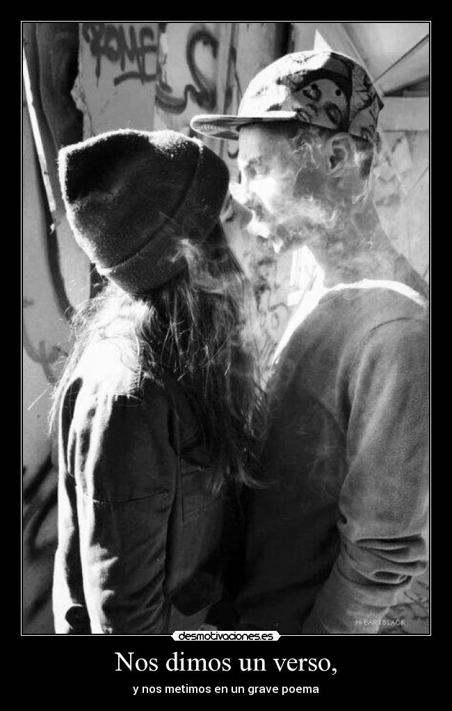 Nos dimos un verso, - y nos metimos en un grave poema