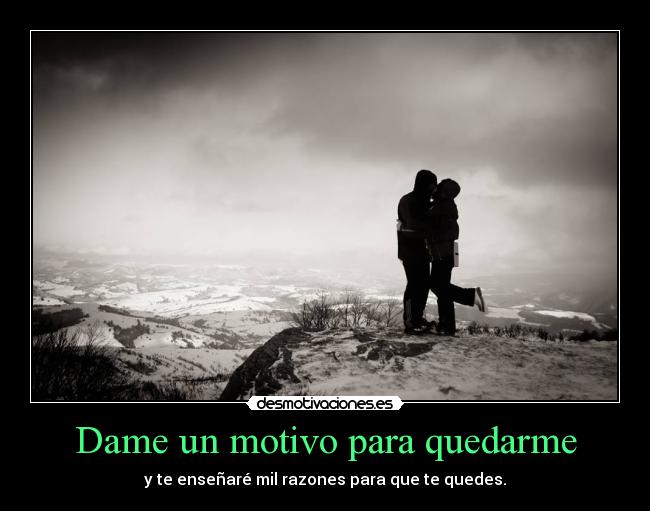 Dame un motivo para quedarme -