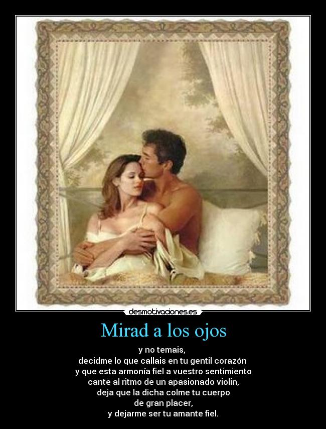 Mirad a los ojos - y no temais,
decidme lo que callais en tu gentil corazón
y que esta armonía fiel a vuestro sentimiento
cante al ritmo de un apasionado violin,
deja que la dicha colme tu cuerpo
de gran placer,
y dejarme ser tu amante fiel.