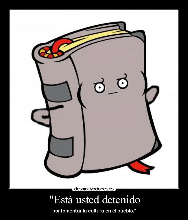 Está usted detenido - por fomentar la cultura en el pueblo.