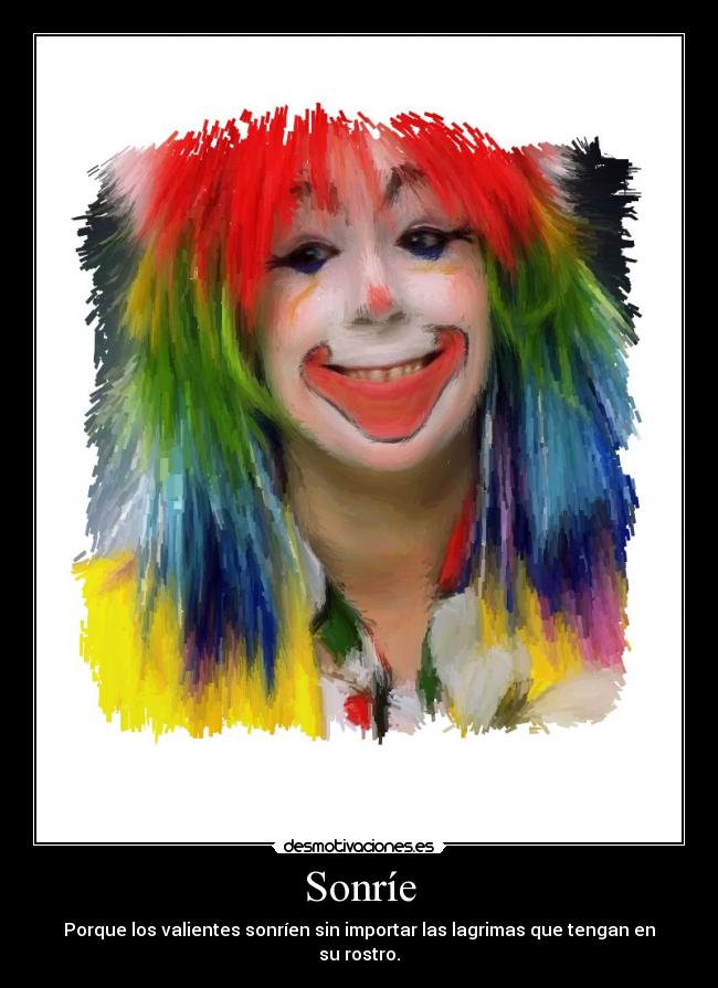 Sonríe - Porque los valientes sonríen sin importar las lagrimas que tengan en
su rostro.