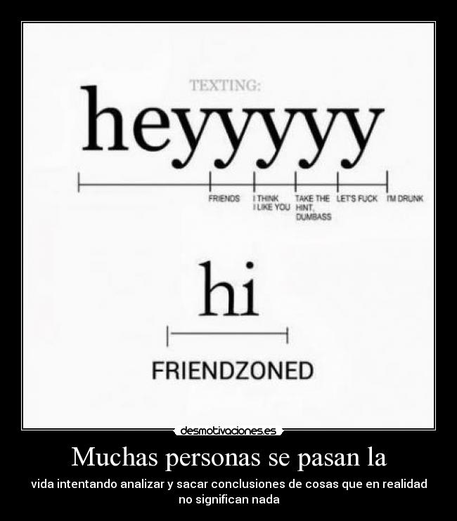 Muchas personas se pasan la - vida intentando analizar y sacar conclusiones de cosas que en realidad
no significan nada