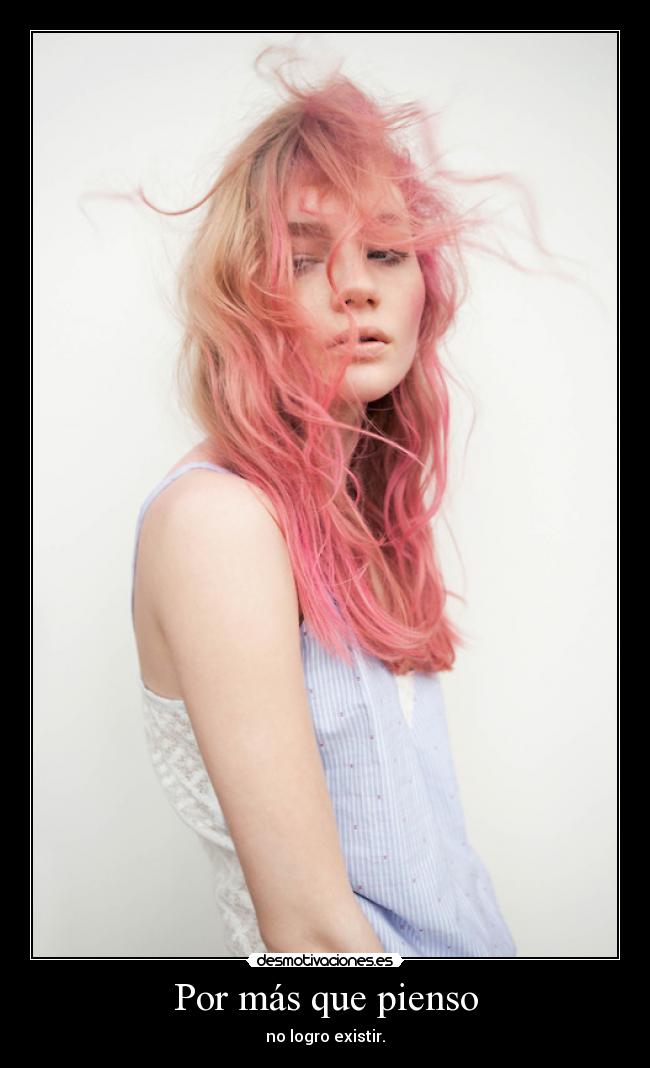 Por más que pienso - no logro existir.