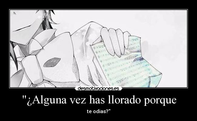 ¿Alguna vez has llorado porque - te odias?