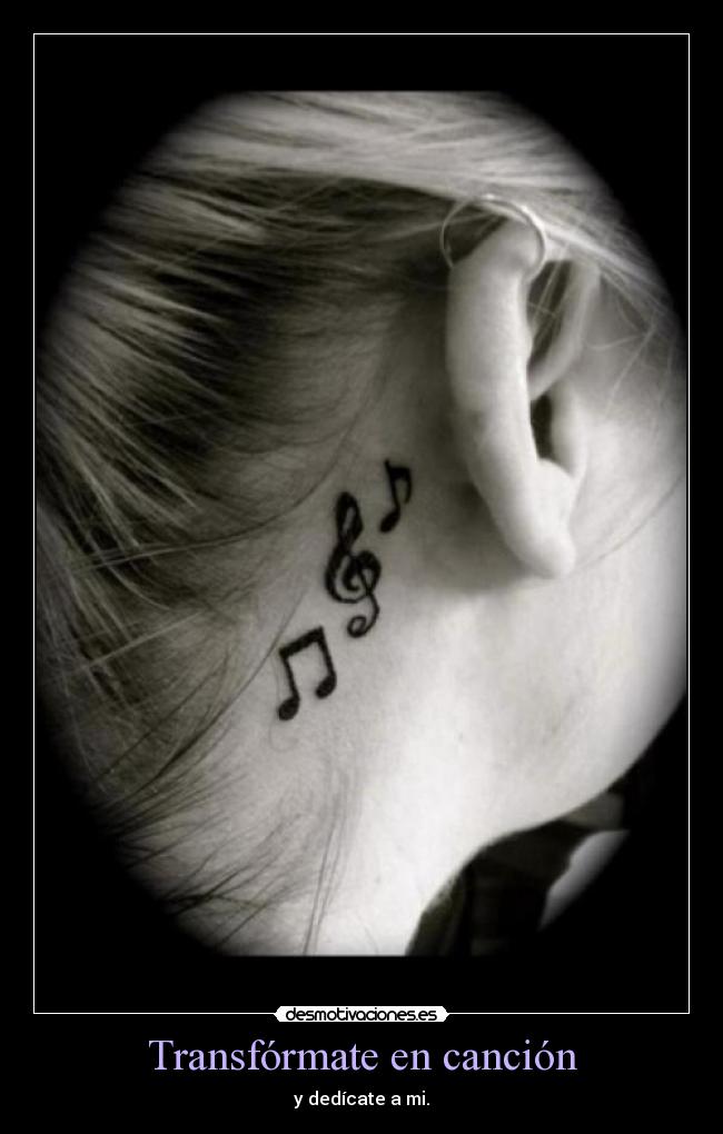 Transfórmate en canción - y dedícate a mi.