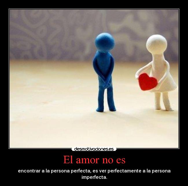 El amor no es - encontrar a la persona perfecta, es ver perfectamente a la persona
imperfecta.