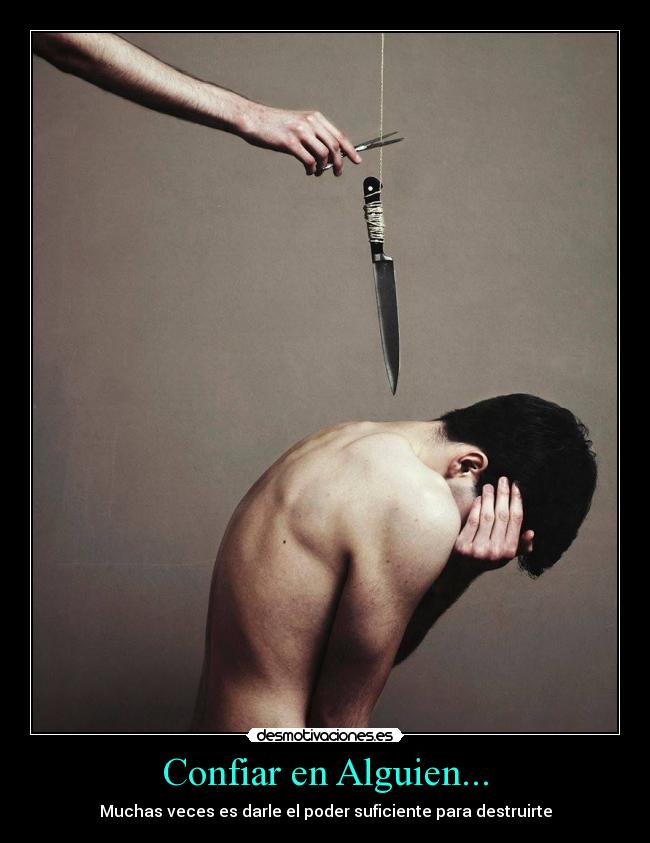Confiar en Alguien... - Muchas veces es darle el poder suficiente para destruirte