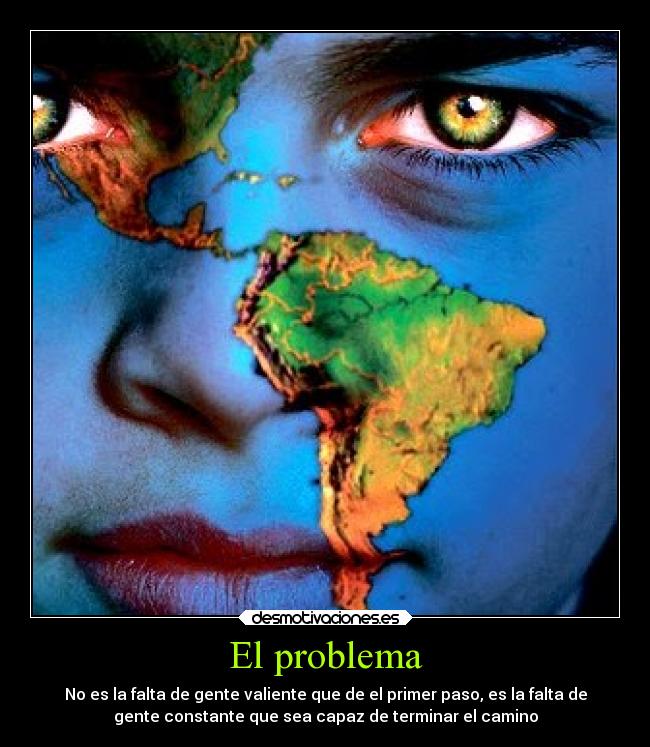 El problema - No es la falta de gente valiente que de el primer paso, es la falta de
gente constante que sea capaz de terminar el camino