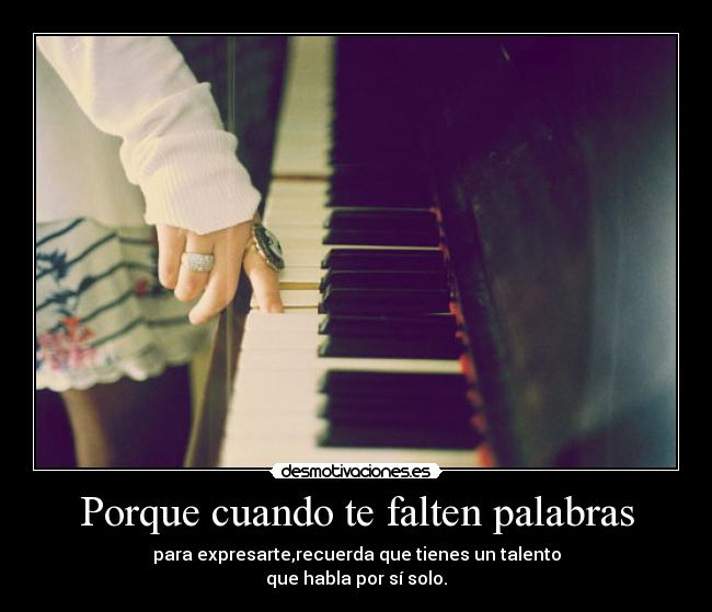 Porque cuando te falten palabras - para expresarte,recuerda que tienes un talento
que habla por sí solo.