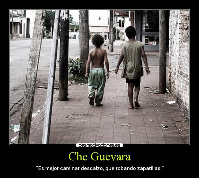Che Guevara - Es mejor caminar descalzo, que robando zapatillas.