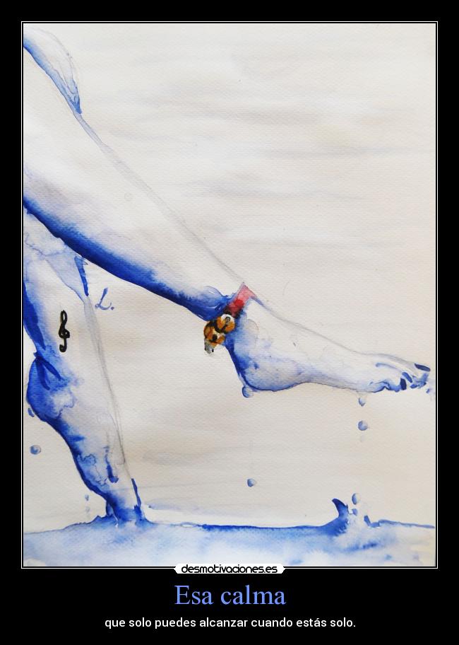 Esa calma - que solo puedes alcanzar cuando estás solo.