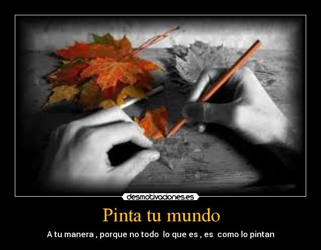 Pinta tu mundo - A tu manera , porque no todo  lo que es , es  como lo pintan