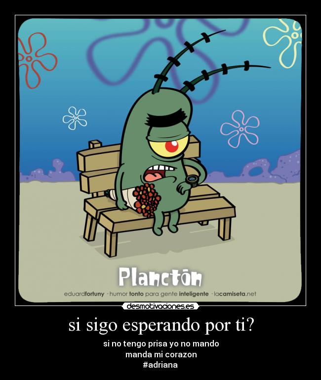 si sigo esperando por ti? - si no tengo prisa yo no mando
manda mi corazon
#adriana