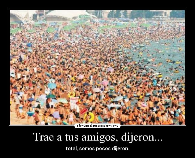 Trae a tus amigos, dijeron... - total, somos pocos dijeron.