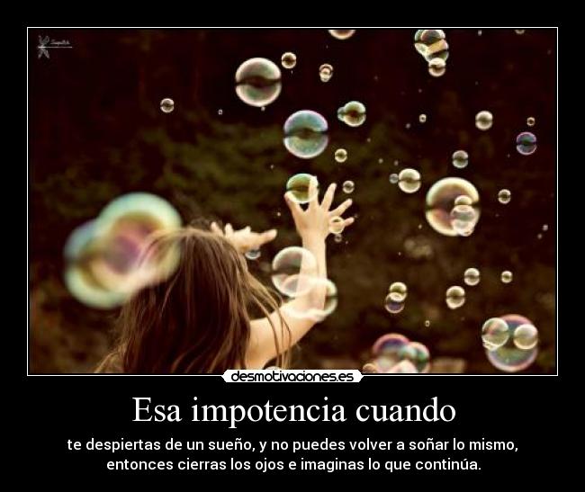 Esa impotencia cuando -