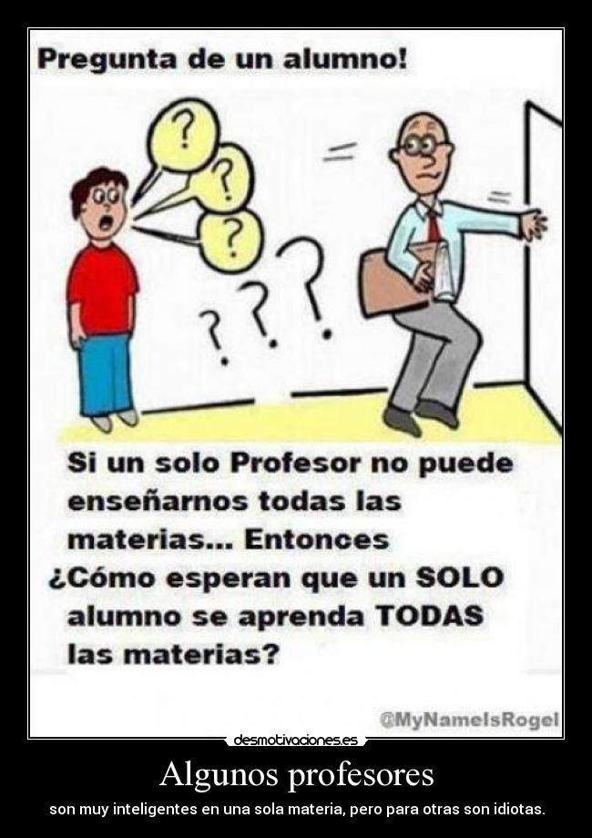 Algunos profesores - son muy inteligentes en una sola materia, pero para otras son idiotas.