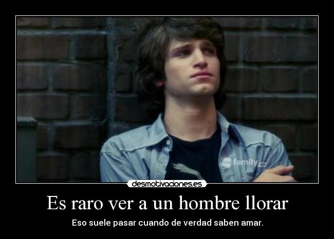 Es raro ver a un hombre llorar - Eso suele pasar cuando de verdad saben amar.