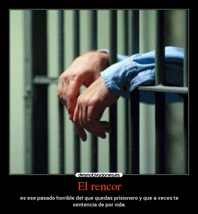 El rencor - es ese pasado horrible del que quedas prisionero y que a veces te
sentencia de por vida.