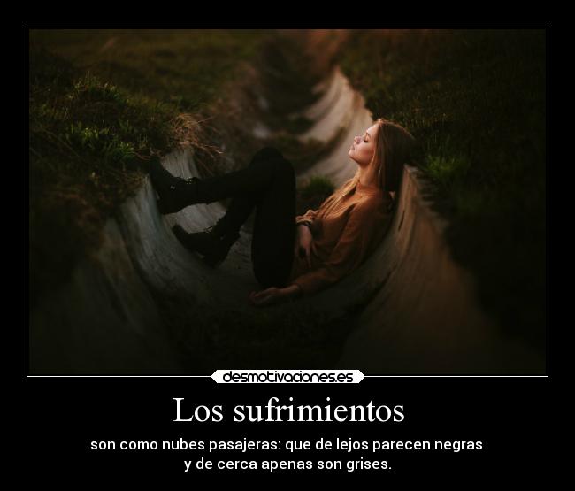 Los sufrimientos - son como nubes pasajeras: que de lejos parecen negras
y de cerca apenas son grises.
