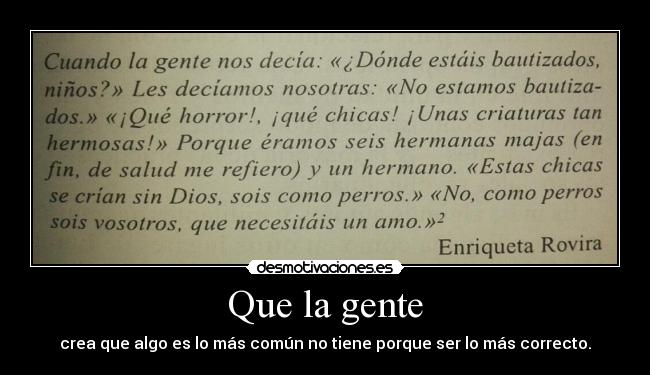 Que la gente - crea que algo es lo más común no tiene porque ser lo más correcto.