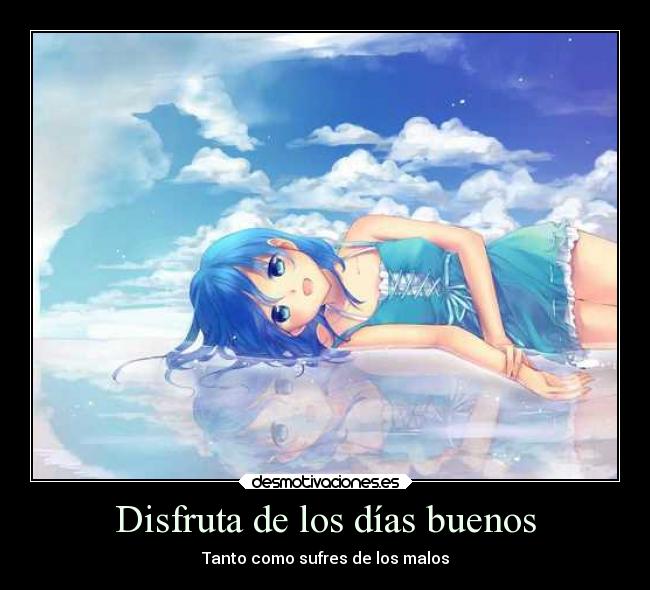 Disfruta de los días buenos - Tanto como sufres de los malos