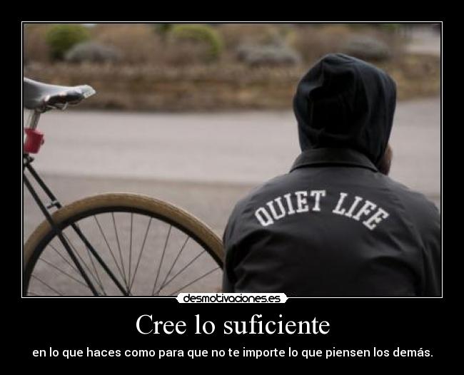 Cree lo suficiente - en lo que haces como para que no te importe lo que piensen los demás.