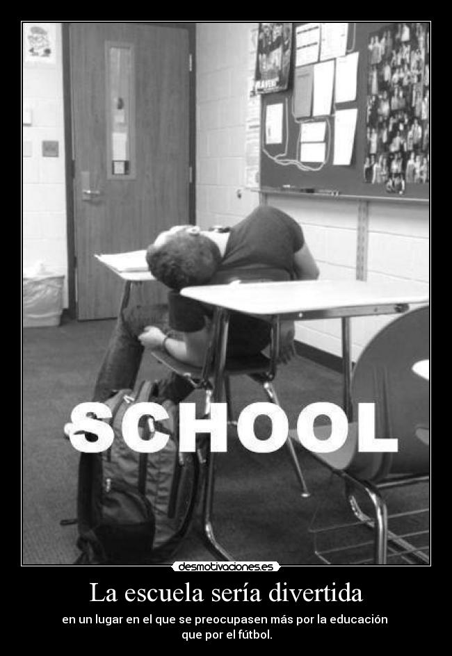 La escuela sería divertida - en un lugar en el que se preocupasen más por la educación
que por el fútbol.