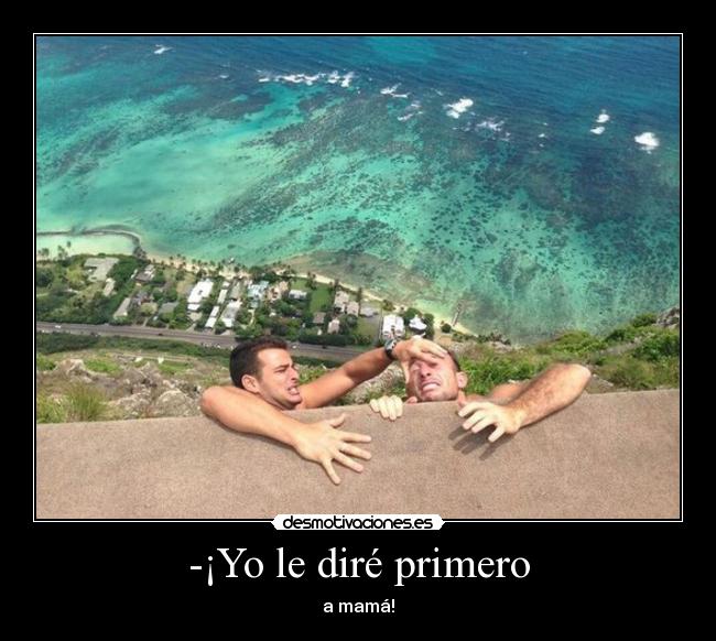 -¡Yo le diré primero -