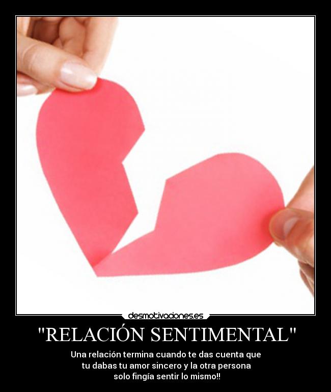 RELACIÓN SENTIMENTAL - Una relación termina cuando te das cuenta que
tu dabas tu amor sincero y la otra persona
solo fingía sentir lo mismo!!