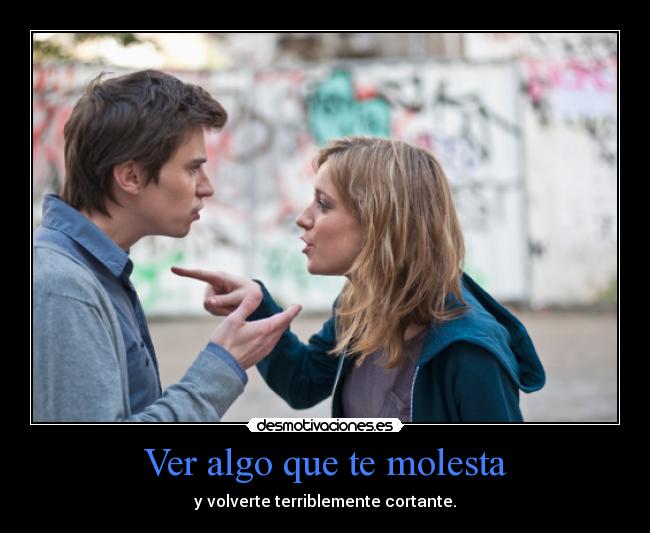 Ver algo que te molesta - y volverte terriblemente cortante.