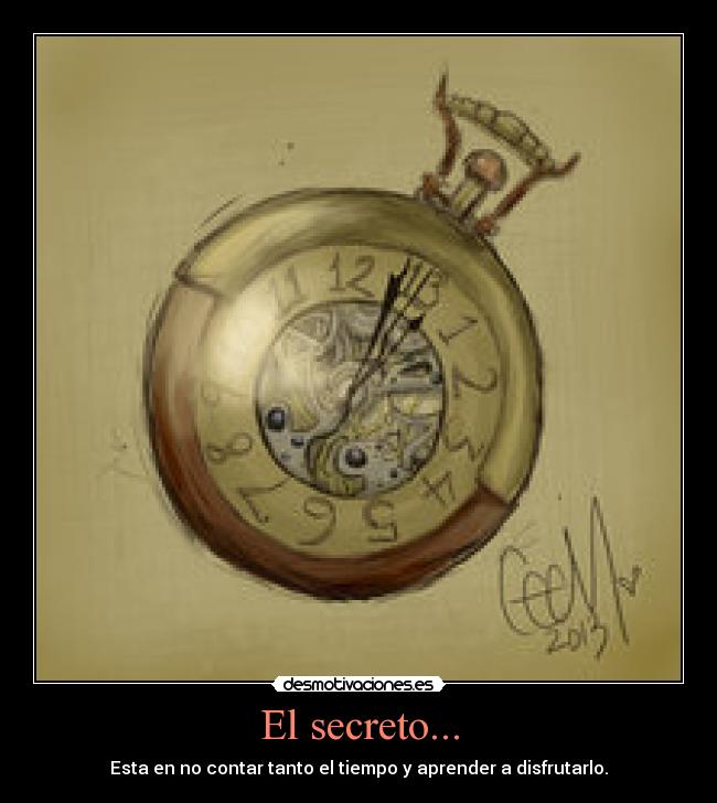 El secreto... - Esta en no contar tanto el tiempo y aprender a disfrutarlo.