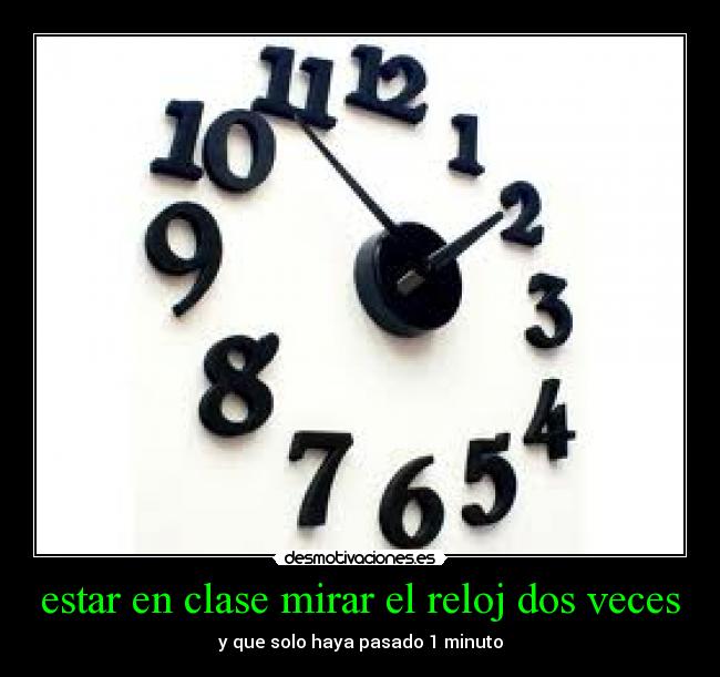 estar en clase mirar el reloj dos veces - y que solo haya pasado 1 minuto
