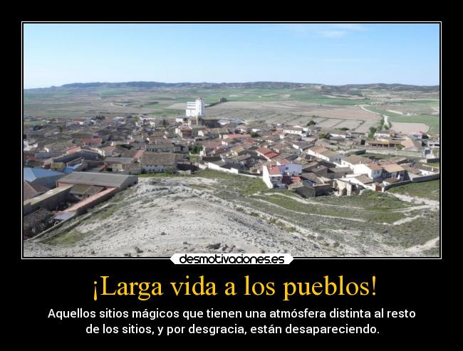 ¡Larga vida a los pueblos! - Aquellos sitios mágicos que tienen una atmósfera distinta al resto
de los sitios, y por desgracia, están desapareciendo.