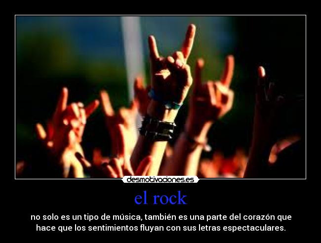 el rock - no solo es un tipo de música, también es una parte del corazón que
hace que los sentimientos fluyan con sus letras espectaculares.